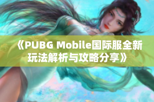 《PUBG Mobile国际服全新玩法解析与攻略分享》