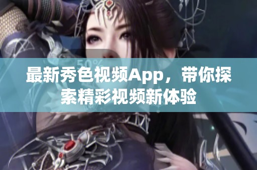 最新秀色视频App，带你探索精彩视频新体验