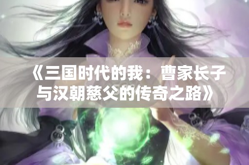 《三国时代的我：曹家长子与汉朝慈父的传奇之路》