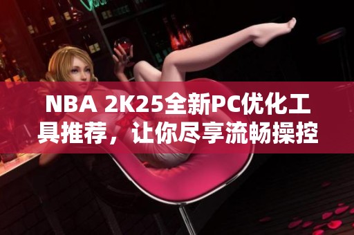 NBA 2K25全新PC优化工具推荐，让你尽享流畅操控体验