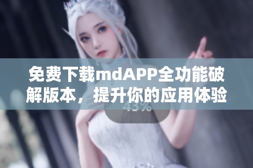 免费下载mdAPP全功能破解版本，提升你的应用体验！