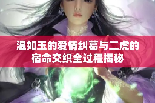 温如玉的爱情纠葛与二虎的宿命交织全过程揭秘