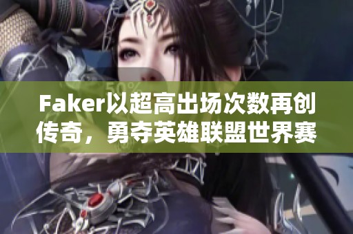 Faker以超高出场次数再创传奇，勇夺英雄联盟世界赛记录