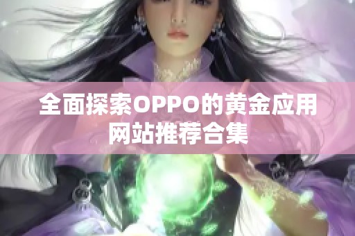 全面探索OPPO的黄金应用网站推荐合集