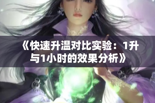 《快速升温对比实验：1升与1小时的效果分析》