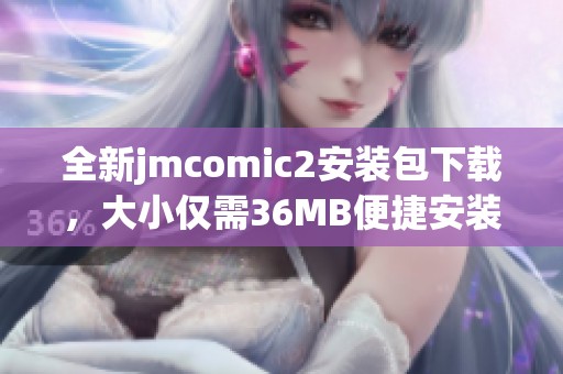 全新jmcomic2安装包下载，大小仅需36MB便捷安装体验