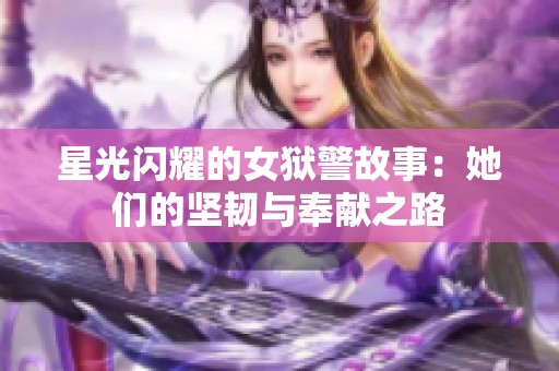 星光闪耀的女狱警故事：她们的坚韧与奉献之路