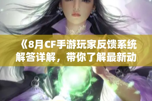 《8月CF手游玩家反馈系统解答详解，带你了解最新动态》