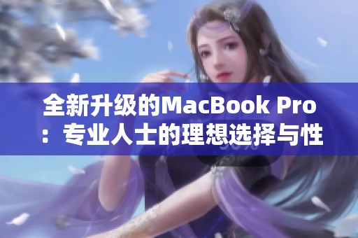 全新升级的MacBook Pro：专业人士的理想选择与性能提升