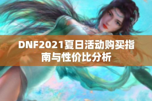 DNF2021夏日活动购买指南与性价比分析