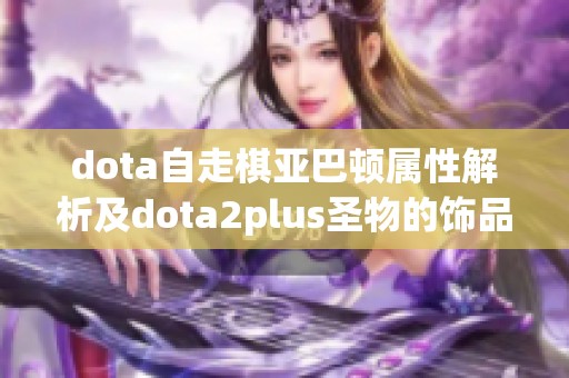 dota自走棋亚巴顿属性解析及dota2plus圣物的饰品属性介绍