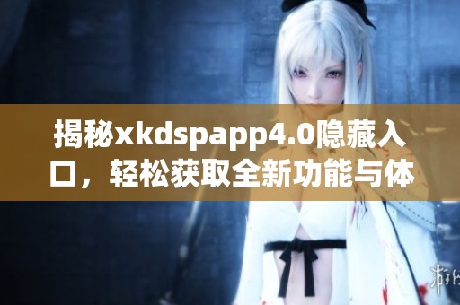 揭秘xkdspapp4.0隐藏入口，轻松获取全新功能与体验