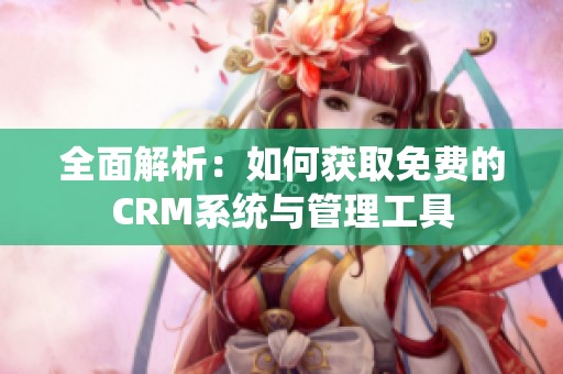 全面解析：如何获取免费的CRM系统与管理工具