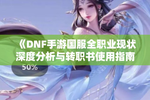 《DNF手游国服全职业现状深度分析与转职书使用指南》