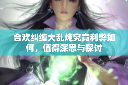 合欢纠缠大乱炖究竟利弊如何，值得深思与探讨