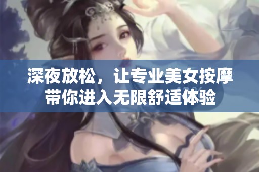 深夜放松，让专业美女按摩带你进入无限舒适体验