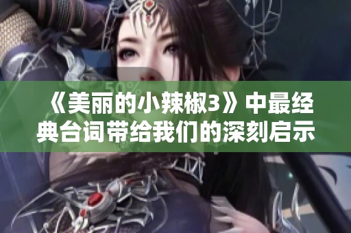 《美丽的小辣椒3》中最经典台词带给我们的深刻启示