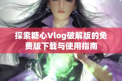 探索糖心Vlog破解版的免费版下载与使用指南