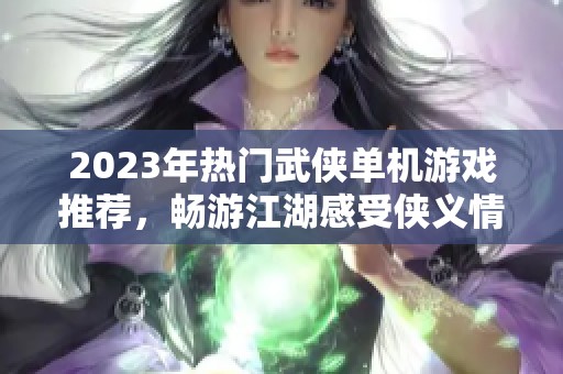 2023年热门武侠单机游戏推荐，畅游江湖感受侠义情怀