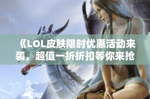 《LOL皮肤限时优惠活动来袭，超值一折折扣等你来抢购》