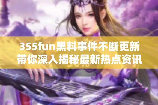 355fun黑料事件不断更新带你深入揭秘最新热点资讯