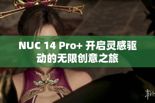 NUC 14 Pro+ 开启灵感驱动的无限创意之旅