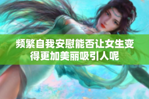 频繁自我安慰能否让女生变得更加美丽吸引人呢