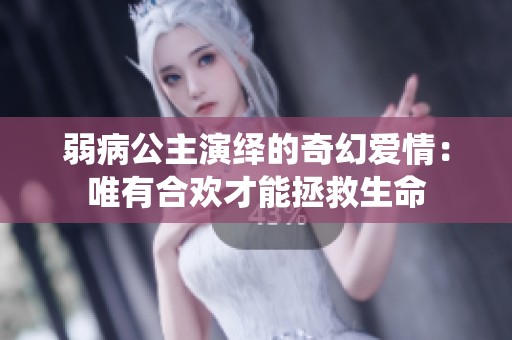 弱病公主演绎的奇幻爱情：唯有合欢才能拯救生命