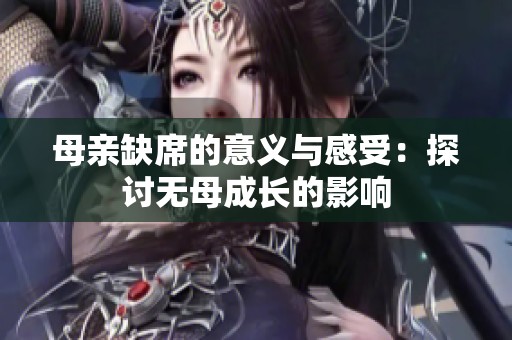 母亲缺席的意义与感受：探讨无母成长的影响