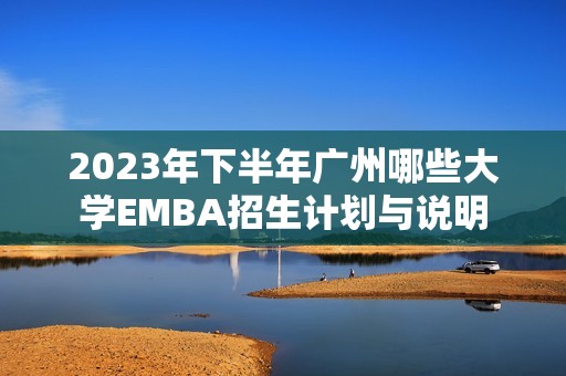 2023年下半年广州哪些大学EMBA招生计划与说明