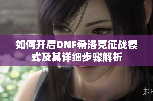 如何开启DNF希洛克征战模式及其详细步骤解析