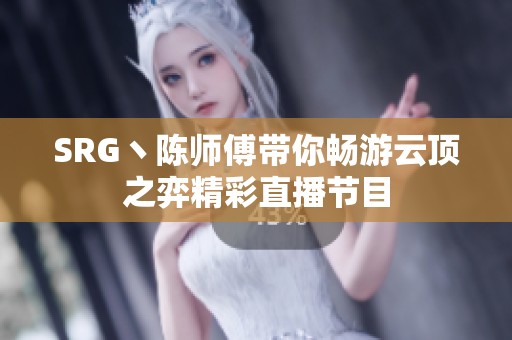 SRG丶陈师傅带你畅游云顶之弈精彩直播节目