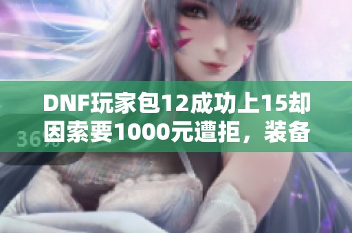 DNF玩家包12成功上15却因索要1000元遭拒，装备无奈碎裂