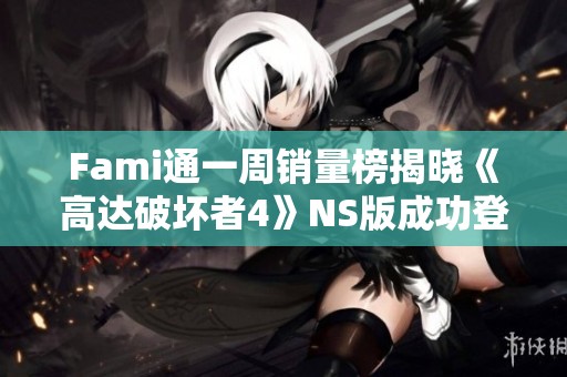 Fami通一周销量榜揭晓《高达破坏者4》NS版成功登顶