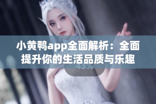 小黄鸭app全面解析：全面提升你的生活品质与乐趣