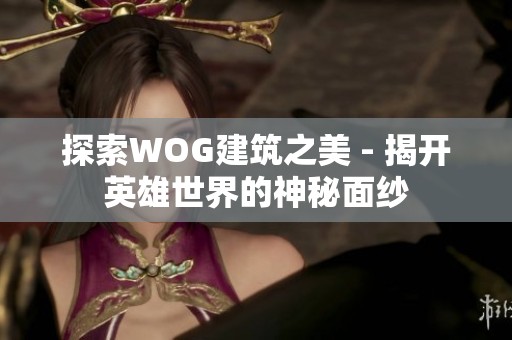 探索WOG建筑之美 - 揭开英雄世界的神秘面纱