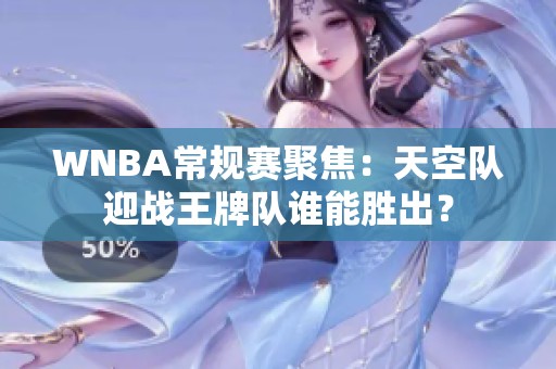 WNBA常规赛聚焦：天空队迎战王牌队谁能胜出？