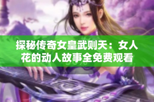 探秘传奇女皇武则天：女人花的动人故事全免费观看