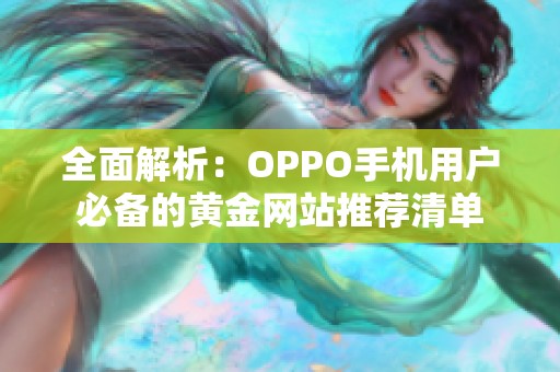 全面解析：OPPO手机用户必备的黄金网站推荐清单