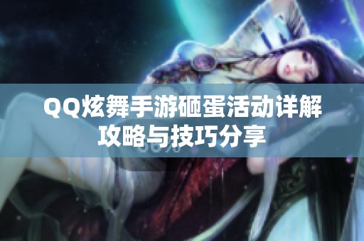 QQ炫舞手游砸蛋活动详解攻略与技巧分享