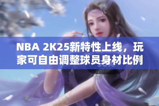 NBA 2K25新特性上线，玩家可自由调整球员身材比例！