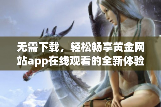 无需下载，轻松畅享黄金网站app在线观看的全新体验