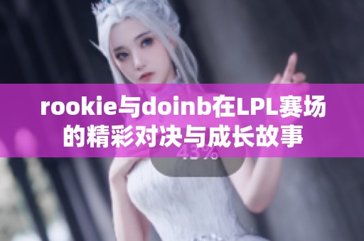 rookie与doinb在LPL赛场的精彩对决与成长故事