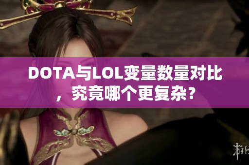 DOTA与LOL变量数量对比，究竟哪个更复杂？