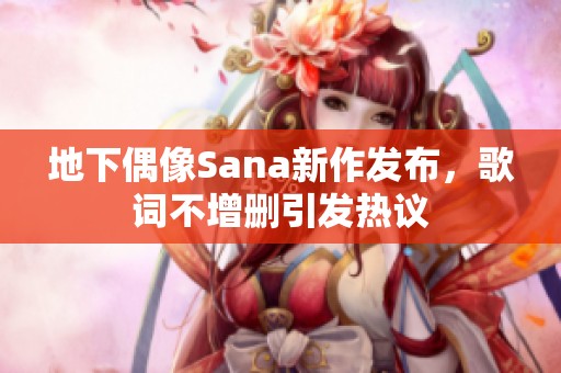 地下偶像Sana新作发布，歌词不增删引发热议