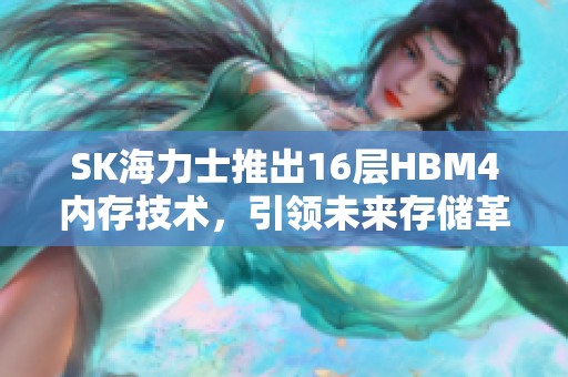 SK海力士推出16层HBM4内存技术，引领未来存储革命