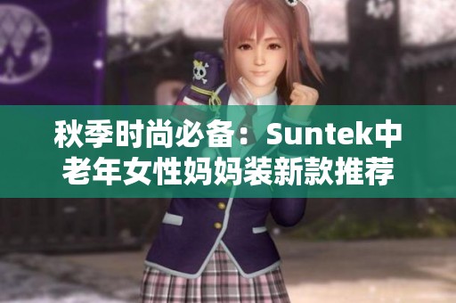 秋季时尚必备：Suntek中老年女性妈妈装新款推荐