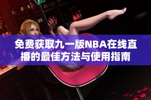 免费获取九一版NBA在线直播的最佳方法与使用指南