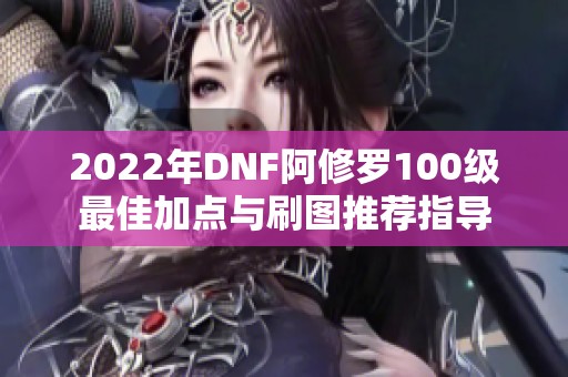 2022年DNF阿修罗100级最佳加点与刷图推荐指导