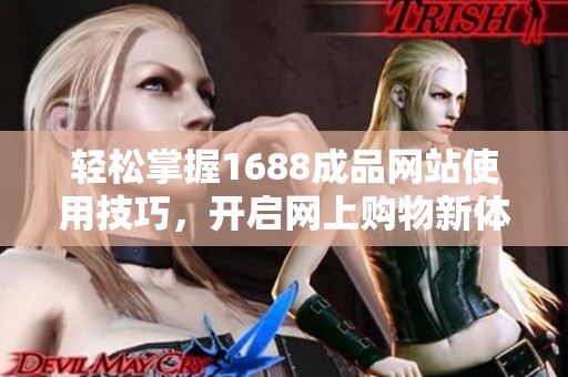 轻松掌握1688成品网站使用技巧，开启网上购物新体验